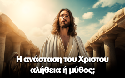 Η ανάσταση του Χριστού – αλήθεια ή μύθος;