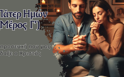 Πάτερ Ημών – Η προσευχή που μας δίδαξε ο ίδιος ο Χριστός (Μέρος 3ο)
